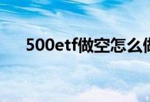 500etf做空怎么做 500ETF是什么意思