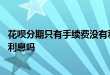 花呗分期只有手续费没有利息吗 花呗分期不收手续费是不要利息吗