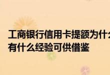 工商银行信用卡提额为什么难 对于工商银行信用卡提额有没有什么经验可供借鉴