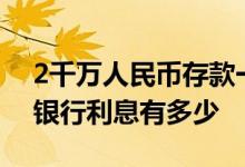 2千万人民币存款一年多少利息 存2千万1年银行利息有多少