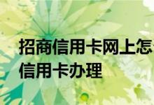 招商信用卡网上怎么申请办理 网上怎么申请信用卡办理