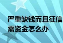 严重缺钱而且征信又不好怎么办 征信很差急需资金怎么办