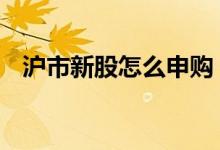 沪市新股怎么申购 如何开通沪市新股申购
