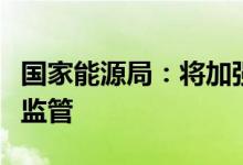 国家能源局：将加强电力调度交易与市场秩序监管
