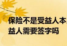 保险不是受益人本人签字能退保吗 买保险受益人需要签字吗