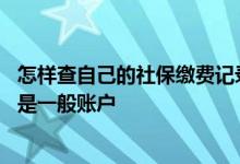 怎样查自己的社保缴费记录 怎样查自己的社保是临时账户还是一般账户 