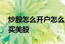 炒股怎么开户怎么买美股 股票怎么开户怎么买美股