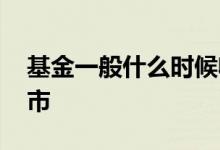 基金一般什么时候收市 基金一般什么时候收市