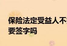 保险法定受益人不签字怎么办 买保险受益人要签字吗