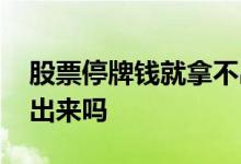 股票停牌钱就拿不出来了吗 股票停牌钱能领出来吗