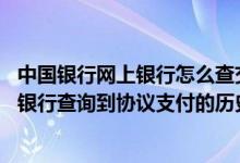 中国银行网上银行怎么查交易记录 中国银行：如何通过网上银行查询到协议支付的历史交易记录