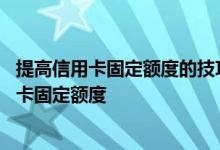 提高信用卡固定额度的技巧 银行会根据哪些情况来提高信用卡固定额度