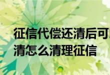征信代偿还清后可以申诉异议吗 代偿已经还清怎么清理征信