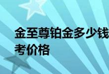 金至尊铂金多少钱一克 2022年07月17日参考价格