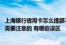 上海银行信用卡怎么提额不被拒 上海银行信用卡提额有什么需要注意的 有哪些误区