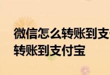 微信怎么转账到支付宝不用银行卡 微信怎么转账到支付宝