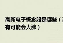 高新电子概念股是哪些（高新电子股票龙头一览哪些股票最有可能会大涨）
