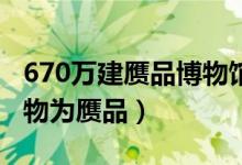 670万建赝品博物馆（重庆大学博物馆部分文物为赝品）