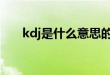 kdj是什么意思的缩写 kdj是什么意思
