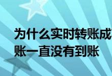 为什么实时转账成功还不到账 为什么实时转账一直没有到账