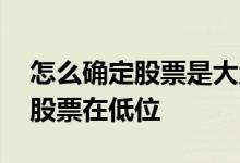 怎么确定股票是大盘股还是小盘股 怎么确定股票在低位