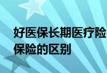 好医保长期医疗险的规则 好医保和公司医疗保险的区别