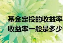 基金定投的收益率一般能达到多少 基金定投收益率一般是多少