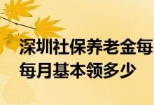 深圳社保养老金每月基本领多少 深圳养老金每月基本领多少