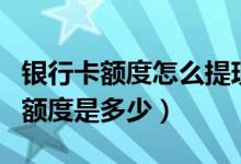 银行卡额度怎么提现（温州银行信用卡提现的额度是多少）