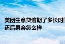 美团生意贷逾期了多长时间就好了 美团生意贷逾期几个月没还后果会怎么样