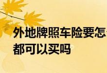 外地牌照车险要怎么买 外地车牌车险在哪里都可以买吗