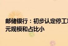 邮储银行：初步认定停工项目涉及住房贷款逾期金额1.27亿元规模和占比小