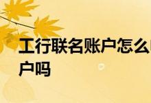 工行联名账户怎么申请 工行可以开通联名账户吗