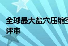 全球最大盐穴压缩空气储能项目可研报告通过评审