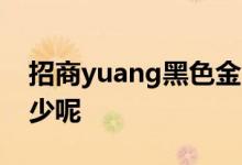 招商yuang黑色金卡额度 招商黑色卡额度多少呢