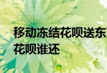 移动冻结花呗送东西靠谱吗 移动公司冻结的花呗谁还