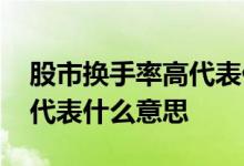 股市换手率高代表什么意思 股市换手率高低代表什么意思