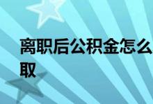 离职后公积金怎么取app 离职后公积金怎么取