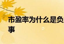 市盈率为什么是负数 市盈率是负数是怎么回事 