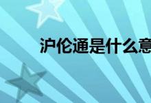 沪伦通是什么意思 沪伦通什么意思