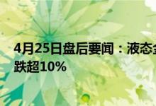 4月25日盘后要闻：液态金属概念报跌宜安科技、银禧科技跌超10%