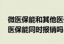 微医保能和其他医保一起报销吗 好医保和微医保能同时报销吗