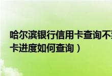 哈尔滨银行信用卡查询不到申请信息（哈尔滨银行信用卡申卡进度如何查询）