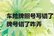 车险牌照号写错了怎么办 车险交了费但是车牌号错了咋弄
