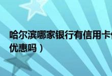 哈尔滨哪家银行有信用卡优惠（哈尔滨银行信用卡看电影有优惠吗）