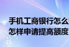 手机工商银行怎么提高额度 工商银行信用卡怎样申请提高额度