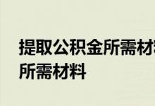 提取公积金所需材料需要房本吗 提取公积金所需材料