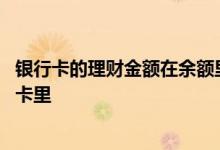 银行卡的理财金额在余额里显示吗 理财的钱为什么不在银行卡里