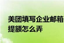 美团填写企业邮箱一定提额嘛 美团企业邮箱提额怎么弄