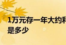 1万元存一年大约利息多少 1万元存一年利息是多少